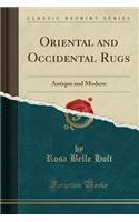 Oriental and Occidental Rugs: Antique and Modern (Classic Reprint)