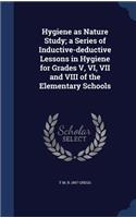 Hygiene as Nature Study; a Series of Inductive-deductive Lessons in Hygiene for Grades V, VI, VII and VIII of the Elementary Schools