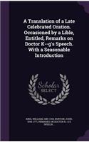 A Translation of a Late Celebrated Oration. Occasioned by a Lible, Entitled, Remarks on Doctor K--G's Speech. with a Seasonable Introduction