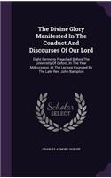 The Divine Glory Manifested In The Conduct And Discourses Of Our Lord: Eight Sermons Preached Before The University Of Oxford, In The Year Mdcccxxxvi, At The Lecture Founded By The Late Rev. John Bampton