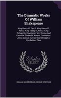 The Dramatic Works Of William Shakspeare: King Henry Vi, Part 1. King Henry Vi, Part 2. King Henry Vi, Part 3. King Richard Iii. King Henry Viii. Troilus And Cressida. Timon Of Athens. Corio