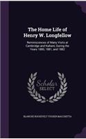 Home Life of Henry W. Longfellow: Reminiscences of Many Visits at Cambridge and Nahant, During the Years 1880, 1881, and 1882