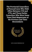 The Provincial Councillors of Pennsylvania Who Held Office Between 1733 and 1776, and Those Earlier Councilors Who Were Some Time Chief Magistrates of the Province and Their Descendants