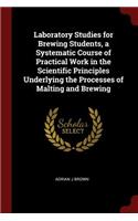 Laboratory Studies for Brewing Students, a Systematic Course of Practical Work in the Scientific Principles Underlying the Processes of Malting and Brewing