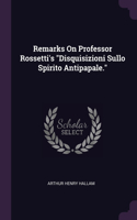Remarks On Professor Rossetti's "Disquisizioni Sullo Spirito Antipapale."