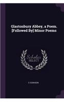 Glastonbury Abbey, a Poem. [Followed By] Minor Poems