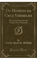 OS Homens Da Cruz Vermelha, Vol. 2: Romance Historico Do Tempo DOS Francezes (Classic Reprint)