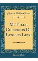 M. Tullii Ciceronis de Legibus Libri (Classic Reprint)