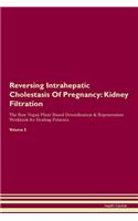 Reversing Intrahepatic Cholestasis Of Pregnancy: Kidney Filtration The Raw Vegan Plant-Based Detoxification & Regeneration Workbook for Healing Patients. Volume 5
