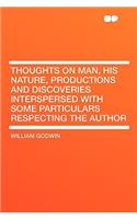 Thoughts on Man, His Nature, Productions and Discoveries Interspersed with Some Particulars Respecting the Author