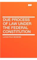 Due Process of Law Under the Federal Constitution