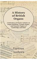 History of British Organs - A Selection of Classic Articles on Organ Building, Temple Organ, and Famous Organs of Cambridge and Hull
