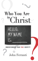 Who You are In Christ: Understanding Your TRUE Identity
