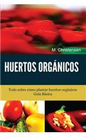 Huertos Orgánicos. Guía Básica.: Todo sobre cómo plantar huertos orgánicos.