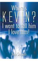 Where's Kevin? I want to tell him I love him!