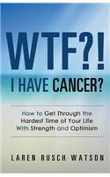 WTF?! I Have Cancer?: How to Get Through the Hardest Time of Your Life With Strength and Optimism