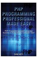 PHP Programming Professional Made Easy: Expert PHP Programming Language Success in a Day for Any Computer User!
