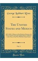 The United States and Mexico, Vol. 1: 1821 1848; A History of the Relations Between the Two Countries from the Independence of Mexico to the Close of the War with the United States (Classic Reprint)