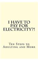 I Have To PAY For Electricity?! Ten Steps to Adulting and More