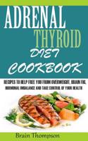 Adrenal Thyroid Diet Cookbook: : Recipes to Help Fight Against Overweight, Brain Fog, Hormonal Imbalance and Live a Healthy Lifestyle.