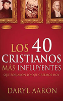 40 Cristianos Más Influyentes: Que Forjaron Lo Que Creemos Hoy / The 40 Most Influential Christians . . . Who Shaped What We Believe Today