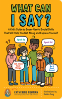 What Can I Say?: A Kid's Guide to Super-Useful Social Skills to Help You Get Along and Express Yourself; Speak Up, Speak Out, Talk about Hard Things, and Be a Good F