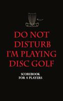 Disc Golf Scorecard - Do not Disturb I'm playing Disc golf: 100 scorecards notebook 6"x9" for 4 players - 100 scorecards Notebook 6"x9" for 4 players - Great gift idea for DISC GOLF player and trainer .