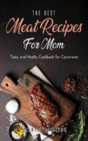 The Best Meat Recipes for Mum: Tasty and Healty Cookbook for Carnivores