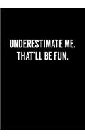 Underestimate Me. That'll Be Fun.