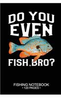 Do You Even Fish, Bro? Fishing Notebook 120 Pages