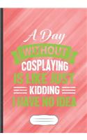 A Day Without Cosplaying Is Like Just Kidding I Have No Idea: Funny Cosplay Lover Lined Notebook Journal For Role Playing Enthusiast, Unique Special Inspirational Saying Birthday Gift Popular B5 7x10 110 Pages