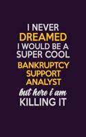 I Never Dreamed I Would Be A Super cool Bankruptcy Support Analyst But Here I Am Killing It: Career journal, notebook and writing journal for encouraging men, women and kids. A framework for building your career.