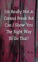 I'm Really Not A Control Freak But Can I Show You The Right Way To Do That? Notebook: Lined Journal, 120 Pages, 6 x 9, Gag Gift Journal, Pink Fence Matte Finish
