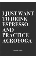 I Just Want To Drink Espresso And Practice Acroyoga: A 6x9 Inch Notebook Journal Diary With A Bold Text Font Slogan On A Matte Cover and 120 Blank Lined Pages Makes A Great Alternative To A Card