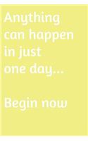 Anything can happen in just one day. Begin now