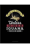 Always Be Yourself Unless You Can Be an Iguana Then Be an Iguana