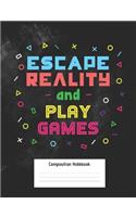 Escape Reality And Play Games Composition Notebook