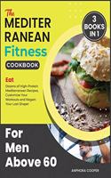 The Mediterranean Fitness Cookbook for Men Above 60 [3 in 1]: Eat Dozens of High-Protein Mediterranean Recipes, Customize Your Workouts and Regain Your Lost Shape!