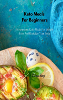 Keto Meals For Beginners: Scrumptious Keto Meals For Weight Loss And Revitalize Your Body