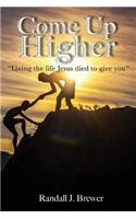 Come Up Higher: Living the Life Jesus Died to Give You