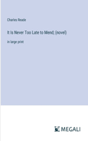It Is Never Too Late to Mend; (novel): in large print
