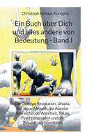 Buch über Dich und alles andere von Bedeutung - Band I: Die Geistige Revolution, Utopia, der Neue Mensch, die Absolut Ausreichende Wahrheit, Totale Psychotherapie und die Zukunft des Menschen