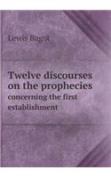 Twelve discourses on the prophecies concerning the first establishment