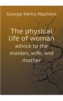 The Physical Life of Woman Advice to the Maiden, Wife, and Mother