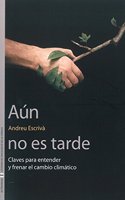 Aun no es tarde: Claves para entender y frenar el cambio climatico