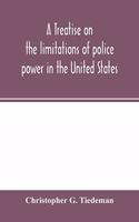 treatise on the limitations of police power in the United States