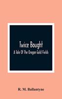 Twice Bought: A Tale Of The Oregon Gold Fields