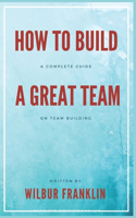 How to Build A Great Team