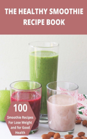 The Healthy Smoothie recipe book: 100 Smoothie Recipes For Lose Weight and for Good Health