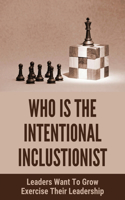 Who Is The Intentional Inclustionist: Leaders Want To Grow Exercise Their Leadership: How Powerful Inclusion Works In The Workplace